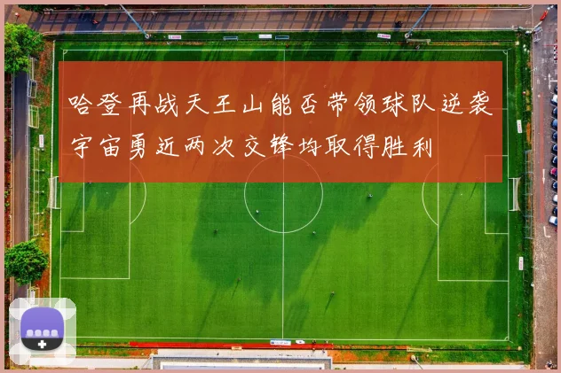 哈登再战天王山能否带领球队逆袭宇宙勇近两次交锋均取得胜利