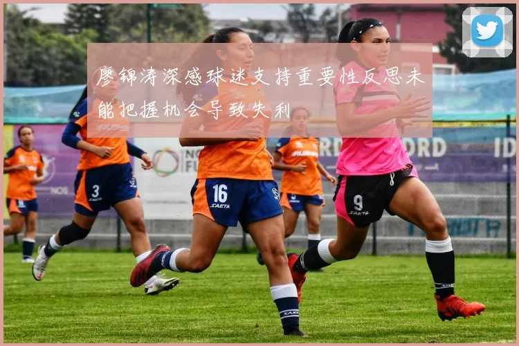 廖锦涛深感球迷支持重要性反思未能把握机会导致失利