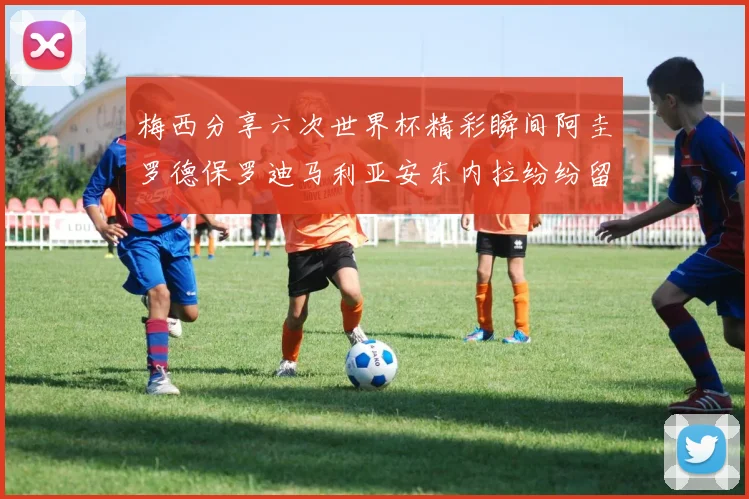 梅西分享六次世界杯精彩瞬间阿圭罗德保罗迪马利亚安东内拉纷纷留言互动