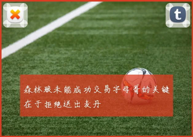 森林狼未能成功交易字母哥的关键在于拒绝送出麦丹