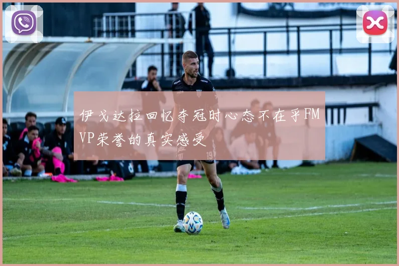 伊戈达拉回忆夺冠时心态不在乎FMVP荣誉的真实感受