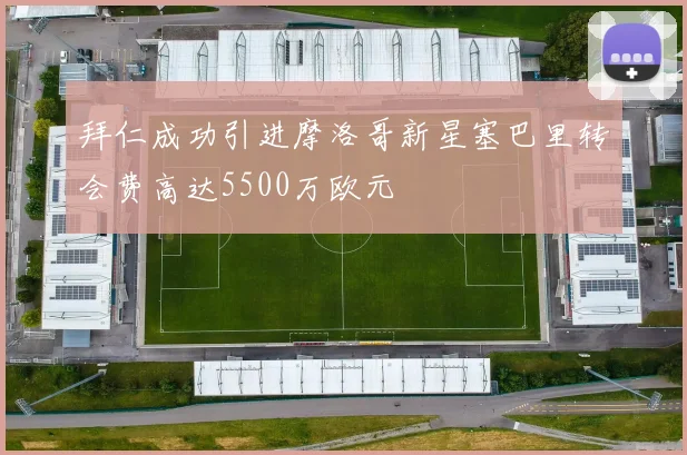 拜仁成功引进摩洛哥新星塞巴里转会费高达5500万欧元