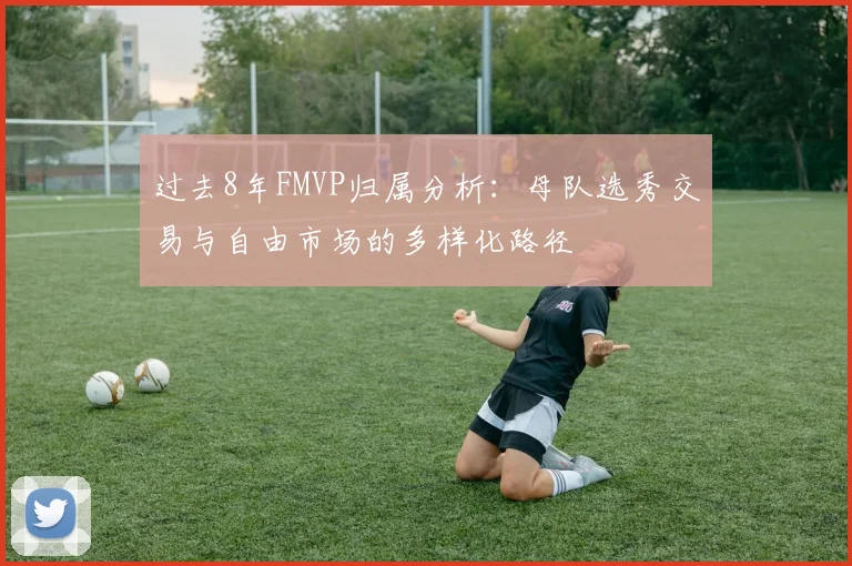 过去8年FMVP归属分析：母队选秀交易与自由市场的多样化路径