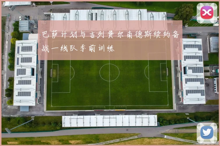 巴萨计划与吉列费尔南德斯续约备战一线队季前训练