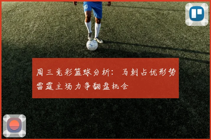 周三竞彩篮球分析：马刺占优形势雷霆主场力争翻盘机会